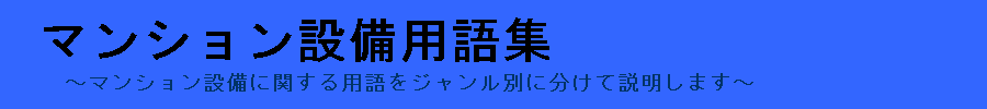 マンションの設備に使われる用語について詳しく丁寧に解説するサイト『マンション設備用語集』